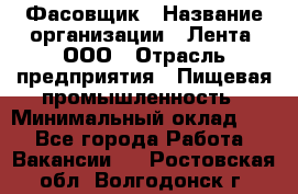 Фасовщик › Название организации ­ Лента, ООО › Отрасль предприятия ­ Пищевая промышленность › Минимальный оклад ­ 1 - Все города Работа » Вакансии   . Ростовская обл.,Волгодонск г.